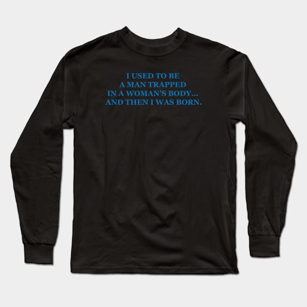 I used to be a man trapped in a womans body… and then I was born. Long Sleeve T-Shirt by Noerhalimah